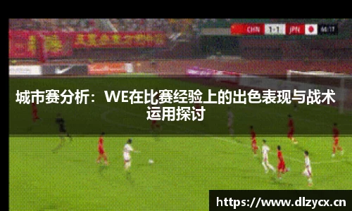 城市赛分析：WE在比赛经验上的出色表现与战术运用探讨