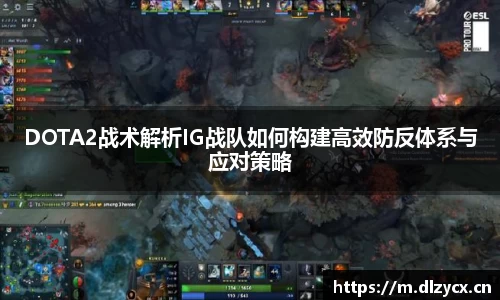 DOTA2战术解析IG战队如何构建高效防反体系与应对策略
