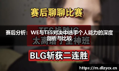 赛后分析：WE与TES对决中选手个人能力的深度剖析与比较