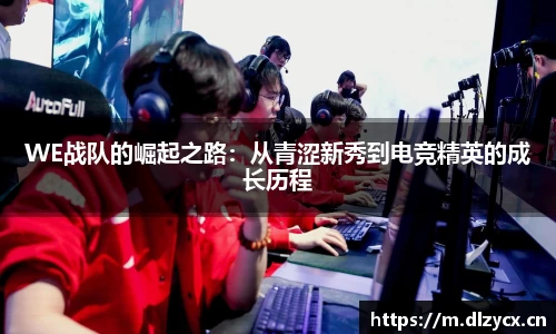 WE战队的崛起之路：从青涩新秀到电竞精英的成长历程